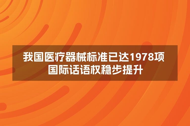 我国医疗器械标准已达1978项 国际话语权稳步提升