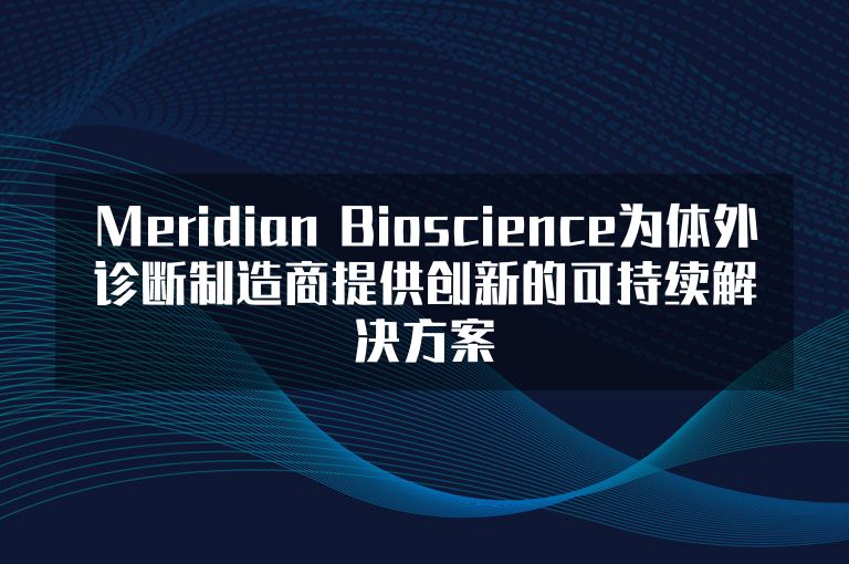 Meridian Bioscience为体外诊断制造商提供创新的可持续解决方案