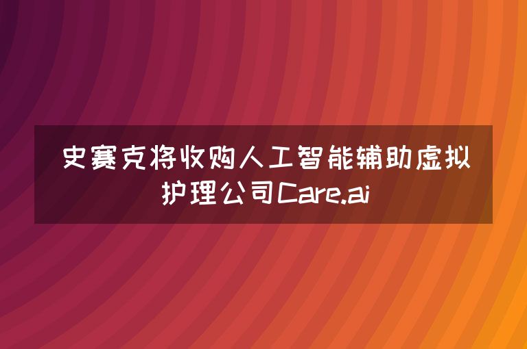 史赛克将收购人工智能辅助虚拟护理公司Care.ai