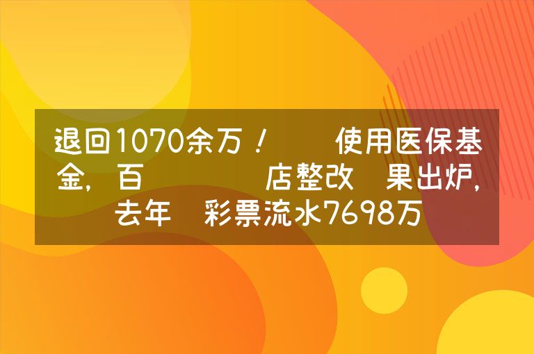 退回1070余万！违规使用医保基金，百亿连锁药店整改结果出炉，去年卖彩票流水7698万