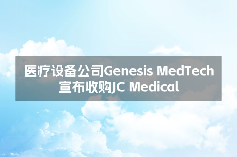 医疗设备公司Genesis MedTech宣布收购JC Medical