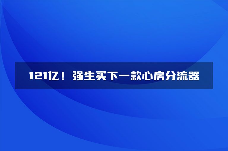 121亿！强生买下一款心房分流器