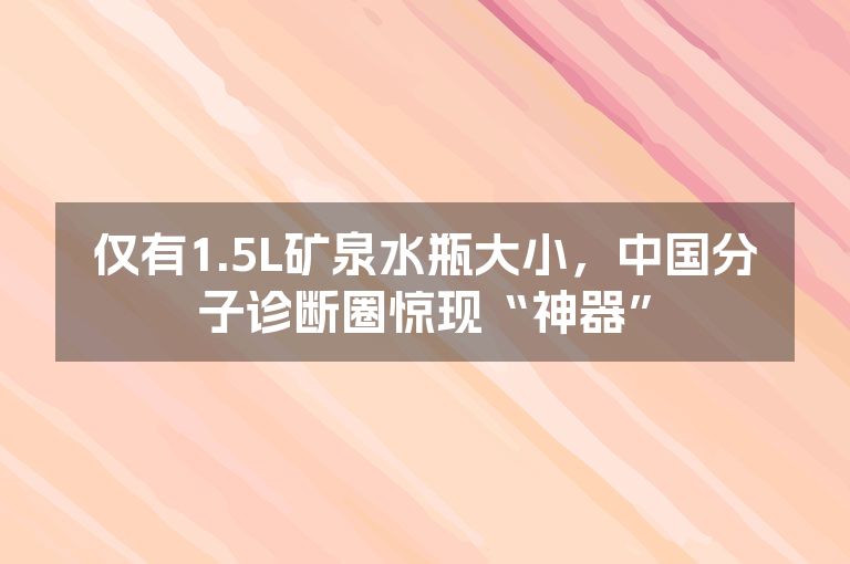 仅有1.5L矿泉水瓶大小，中国分子诊断圈惊现“神器”