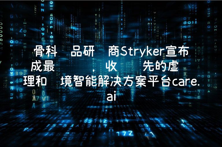 骨科产品研发商Stryker宣布达成最终协议，收购领先的虚拟护理和环境智能解决方案平台care.ai