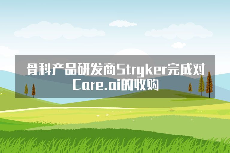 骨科产品研发商Stryker完成对Care.ai的收购