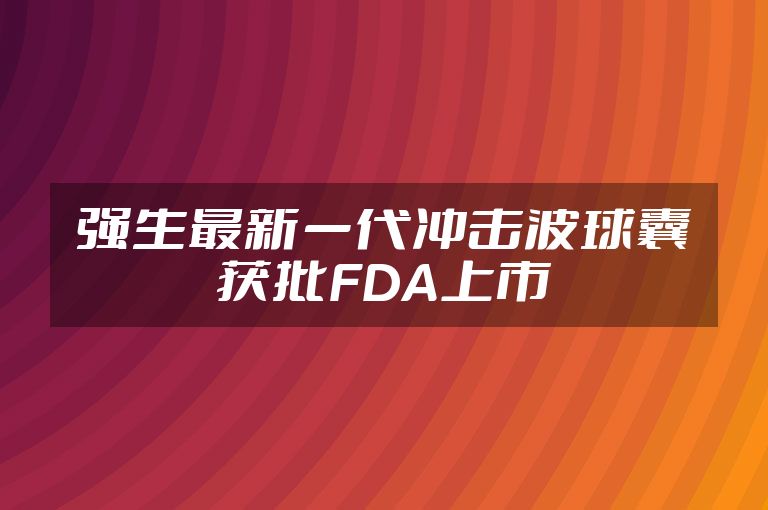 强生最新一代冲击波球囊获批FDA上市