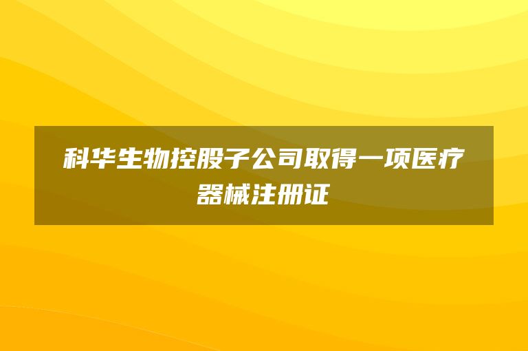 科华生物控股子公司取得一项医疗器械注册证