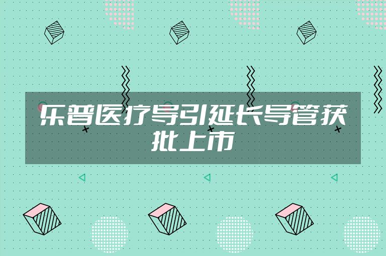 乐普医疗导引延长导管获批上市