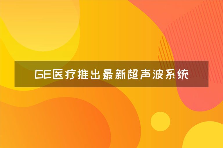 GE医疗推出最新超声波系统