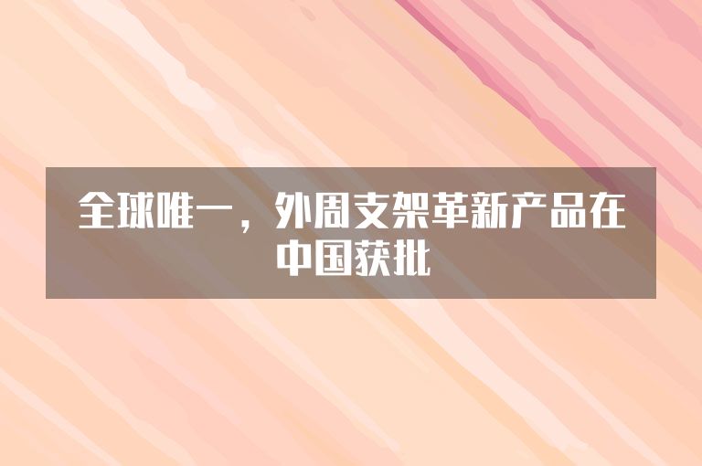 全球唯一，外周支架革新产品在中国获批