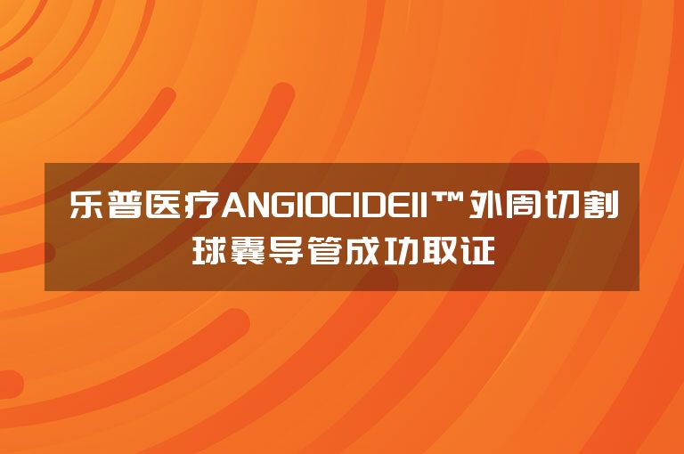 乐普医疗ANGIOCIDEII™外周切割球囊导管成功取证