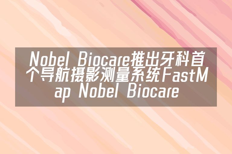 Nobel Biocare推出牙科首个导航摄影测量系统FastMap Nobel Biocare