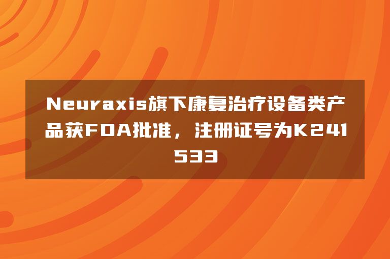 Neuraxis旗下康复治疗设备类产品获FDA批准，注册证号为K241533