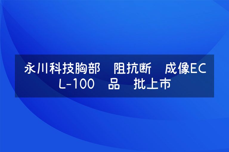 永川科技胸部电阻抗断层成像ECL-100产品获批上市